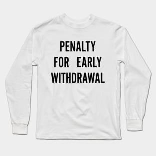 Penalty For Early Withdrawal Long Sleeve T-Shirt